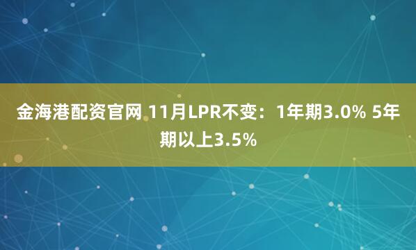 金海港配资官网 11月LPR不变：1年期3.0% 5年期以上3.5%