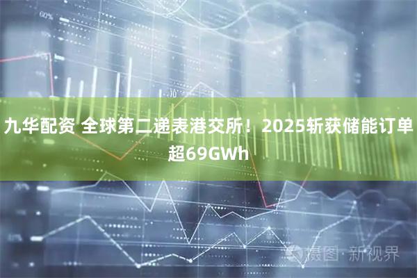 九华配资 全球第二递表港交所！2025斩获储能订单超69GWh